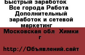 !!!Быстрый заработок!!! - Все города Работа » Дополнительный заработок и сетевой маркетинг   . Московская обл.,Химки г.